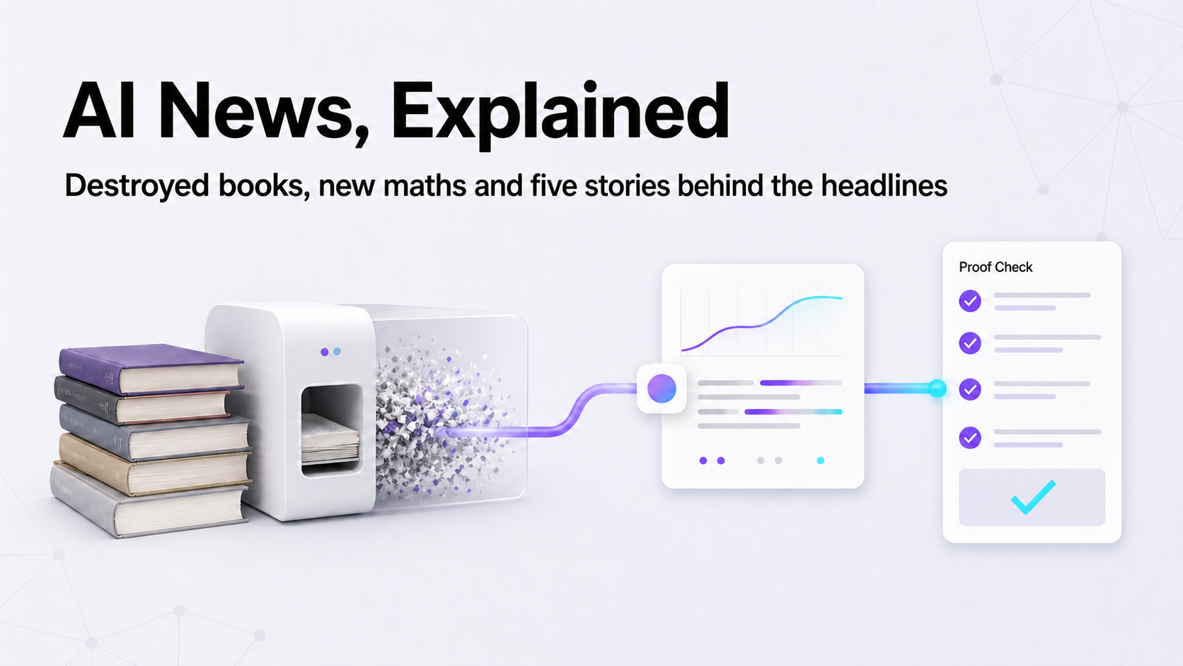 AI News, Explained: Anthropic’s Destroyed Books, OpenAI’s Ten Maths Results and Five More Stories